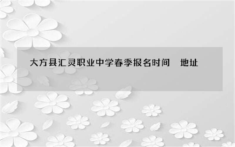 大方县汇灵职业中学春季报名时间 地址